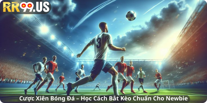 Cược Xiên Bóng Đá – Học Cách Bắt Kèo Chuẩn Cho Newbie