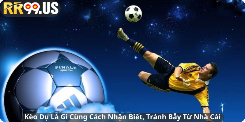 Kèo Dụ Là Gì Cùng Cách Nhận Biết, Tránh Bẫy Từ Nhà Cái
