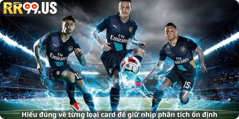 Hiểu đúng về từng loại card để giữ nhịp phân tích ổn định