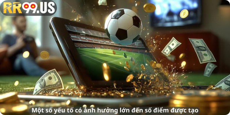 Một số yếu tố có ảnh hưởng lớn đến số điểm được tạo