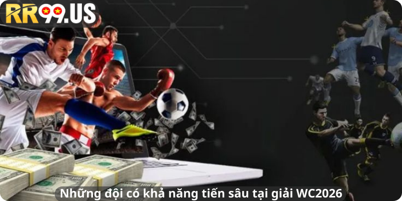 Những đội có khả năng tiến sâu tại giải WC2026