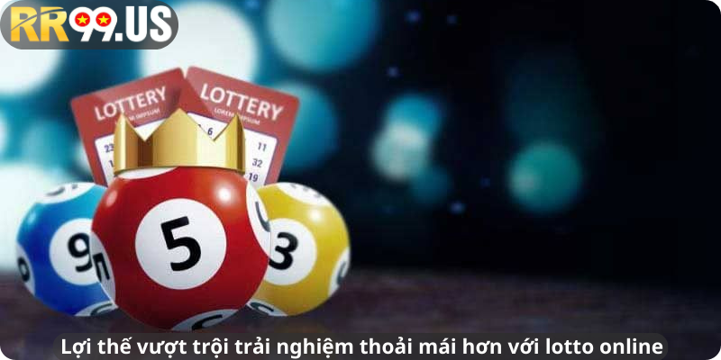 Lợi thế vượt trội trải nghiệm thoải mái hơn với lotto online