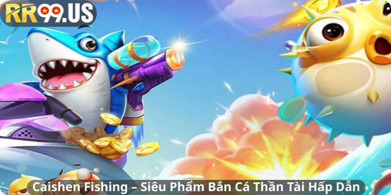 Caishen Fishing – Siêu Phẩm Bắn Cá Thần Tài Hấp Dẫn