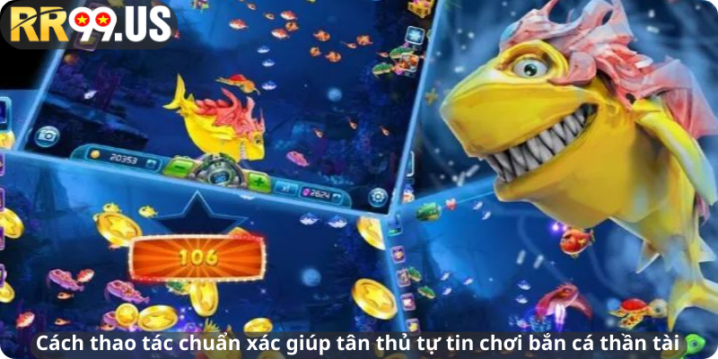 Cách thao tác chuẩn xác giúp tân thủ tự tin chơi bắn cá thần tài