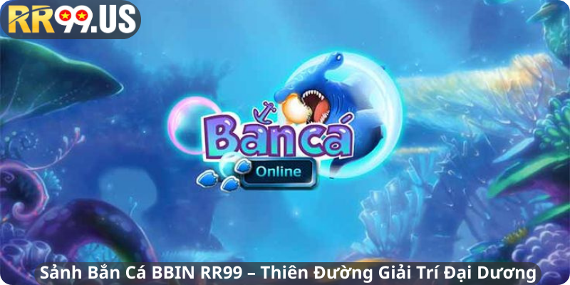 Sảnh Bắn Cá BBIN RR99 – Thiên Đường Giải Trí Đại Dương