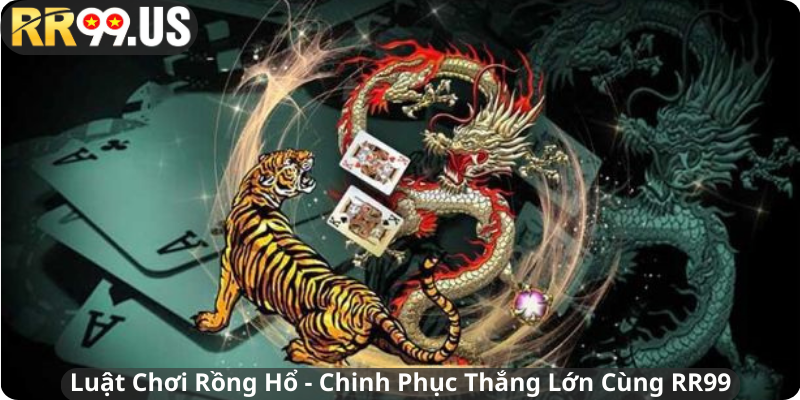 Luật Chơi Rồng Hổ - Chinh Phục Thắng Lớn Cùng RR99