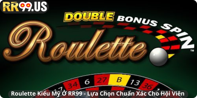 Roulette Kiểu Mỹ Ở RR99 - Lựa Chọn Chuẩn Xác Cho Hội Viên