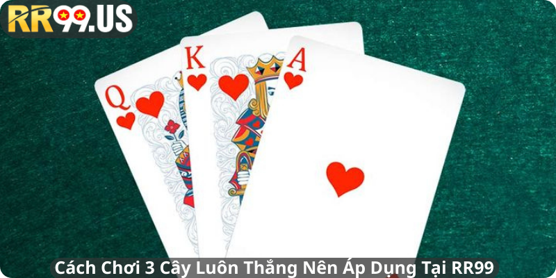 Cách Chơi 3 Cây Luôn Thắng Nên Áp Dụng Tại RR99