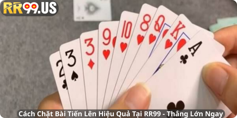 Cách Chặt Bài Tiến Lên Hiệu Quả Tại RR99 - Thắng Lớn Ngay
