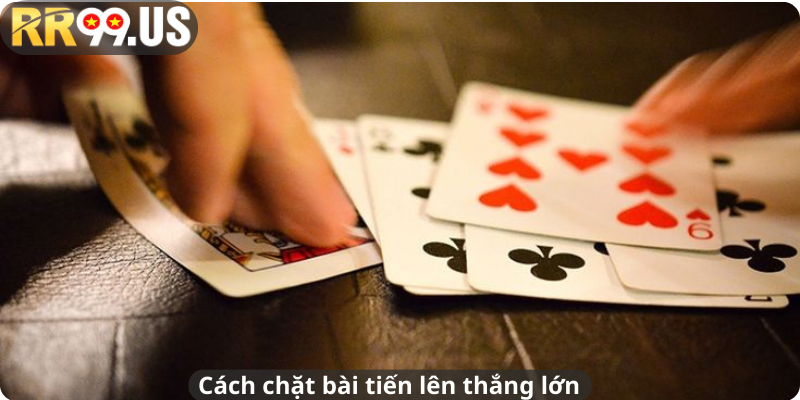 Cách chặt bài tiến lên thắng lớn